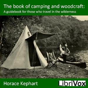 The book of camping and woodcraft : a guidebook for those who travel in the wilderness - Horace KEPHART - Free Audio Books Online Audiobooks in English