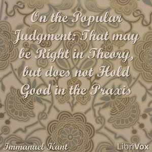On the Popular Judgment: That may be Right in Theory, but does not Hold Good in the Praxis - Immanuel Kant - Free Audio Books Online Audiobooks in English