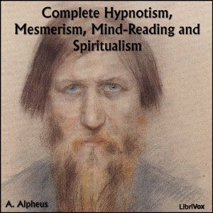 Complete Hypnotism, Mesmerism, Mind-Reading and Spiritualism - A. ALPHEUS - Free Audio Books Online Audiobooks in English