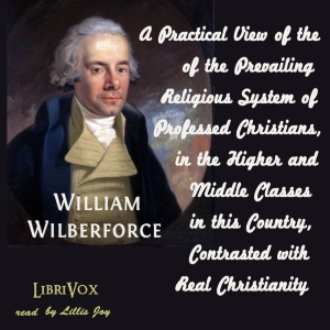 A Practical View of the Prevailing Religious System of Professed Christians, in the Higher and Middle Classes in this Country, Contrasted with Real Christianity - William WILBERFORCE - Free Audio Books Online Audiobooks in English