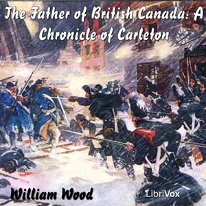Chronicles of Canada Volume 12 -  The Father of British Canada; A Chronicle of Carleton - William Wood - Free Audio Books Online Audiobooks in English