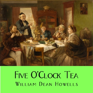 Five O'Clock Tea - William Dean Howells - Free Audio Books Online Audiobooks in English