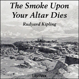 The Smoke Upon Your Altar Dies - Rudyard Kipling - Free Audio Books Online Audiobooks in English