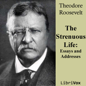 The Strenuous Life: Essays and Addresses of Theodore Roosevelt - Theodore Roosevelt - Free Audio Books Online Audiobooks in English