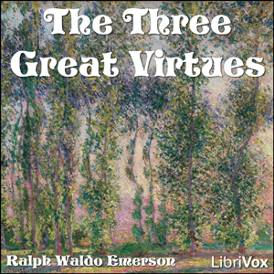 The Three Great Virtues - Three Essays by Emerson - Ralph Waldo Emerson - Free Audio Books Online Audiobooks in English