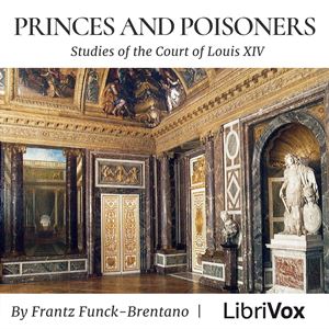 Princes and Poisoners: Studies of the Court of Louis XIV - Frantz FUNCK-BRENTANO - Free Audio Books Online Audiobooks in English