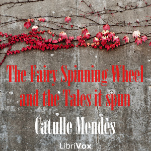 The Fairy Spinning Wheel and the Tales it spun - Catulle MENDÈS - Free Audio Books Online Audiobooks in English