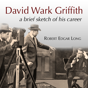 David Wark Griffith: A Brief Sketch of His Career - Robert Edgar LONG - Free Audio Books Online Audiobooks in English