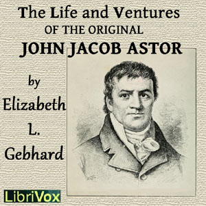 The Life and Ventures of the Original John Jacob Astor - Elizabeth Louisa GEBHARD - Free Audio Books Online Audiobooks in English