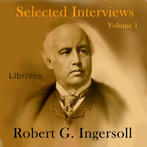 Selected Interviews with Robert G. Ingersoll, Volume 1 - Robert G. Ingersoll - Free Audio Books Online Audiobooks in English