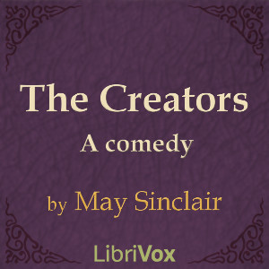 The Creators:  A Comedy - May Sinclair - Free Audio Books Online Audiobooks in English
