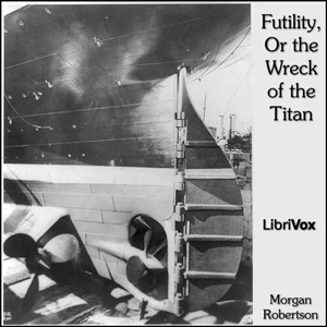 Futility, Or the Wreck of the Titan - Morgan Robertson - Free Audio Books Online Audiobooks in English