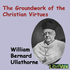 The Groundwork of the Christian Virtues - William Bernard Ullathorne - Free Audio Books Online Audiobooks in English