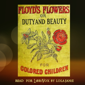 Floyd's Flowers Or Duty and Beauty For Colored Children Being One Hundred Short Stories Gleaned from the Storehouse of Human Knowledge and Experience Simple Amusing Elevating - Silas X. Floyd - Free Audio Books Online Audiobooks in English