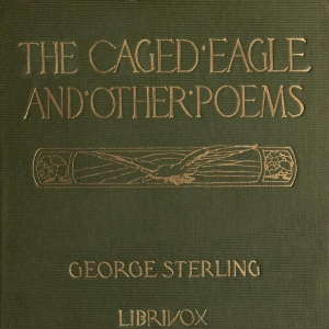 The Caged Eagle, and Other Poems - George Sterling - Free Audio Books Online Audiobooks in English