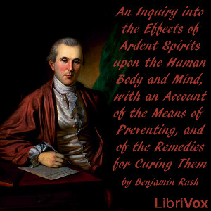An Inquiry into the Effects of Ardent Spirits upon the Human Body and Mind, with an Account of the Means of Preventing, and of the Remedies for Curing Them - Dr. Benjamin Rush - Free Audio Books Online Audiobooks in English