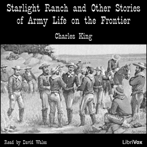 Starlight Ranch And Other Stories Of Army Life On The Frontier - Charles KING - Free Audio Books Online Audiobooks in English