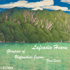 Glimpses of Unfamiliar Japan: First Series - Lafcadio HEARN - Free Audio Books Online Audiobooks in English