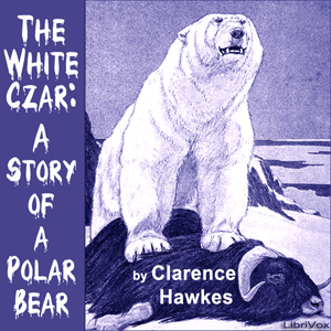 The White Czar: A Story of a Polar Bear - Clarence Hawkes - Free Audio Books Online Audiobooks in English