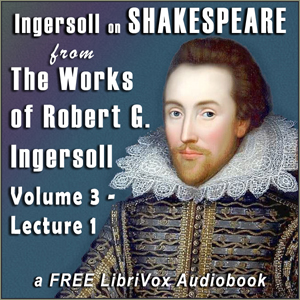 Ingersoll on SHAKESPEARE, from the Works of Robert G. Ingersoll, Volume 3, Lecture 1 - Robert G. Ingersoll - Free Audio Books Online Audiobooks in English
