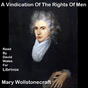 Vindication Of The Rights Of Men, In A Letter To The Right Honourable Edmund Burke; Occasioned By His Reflections On The Revolution In France - Mary Wollstonecraft - Free Audio Books Online Audiobooks in English