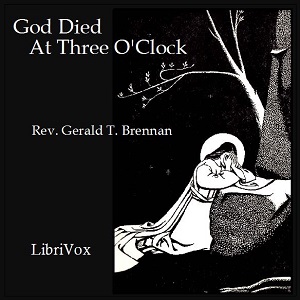 God Died at Three O'Clock - Rev. Gerald T. Brennan - Free Audio Books Online Audiobooks in English