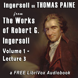 Ingersoll on THOMAS PAINE, from the Works of Robert G. Ingersoll, Volume 1, Lecture 3 - Robert G. Ingersoll - Free Audio Books Online Audiobooks in English
