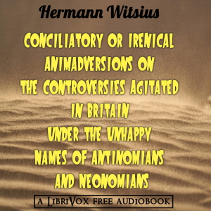Conciliatory or Irenical Animadversions on the Controversies Agitated in Britain under the Unhappy Names of Antinomians and Neonomians - Hermann Witsius - Free Audio Books Online Audiobooks in English