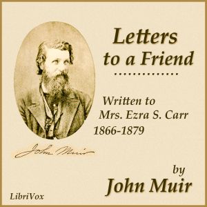 Letters to a Friend, Written to Mrs. Ezra S. Carr, 1866-1879 - John Muir - Free Audio Books Online Audiobooks in English