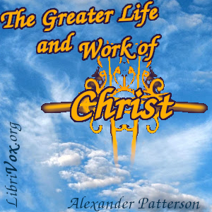 The Greater Life and Work of Christ - Alexander Patterson - Free Audio Books Online Audiobooks in English
