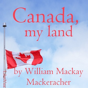 Canada, My Land - William Mackay MacKeracher - Free Audio Books Online Audiobooks in English
