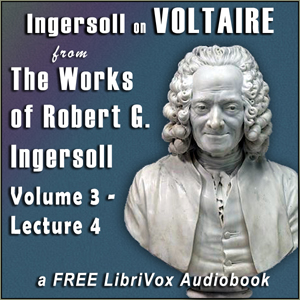 Ingersoll on VOLTAIRE, from the Works of Robert G. Ingersoll, Volume 3, Lecture 4 - Robert G. Ingersoll - Free Audio Books Online Audiobooks in English