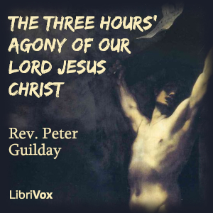 The Three Hours' Agony of Our Lord Jesus Christ - Rev. Peter Guilday - Free Audio Books Online Audiobooks in English