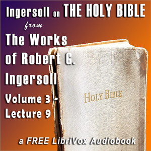 Ingersoll on The HOLY BIBLE, from the Works of Robert G. Ingersoll, Volume 3, Lecture 9 - Robert G. Ingersoll - Free Audio Books Online Audiobooks in English