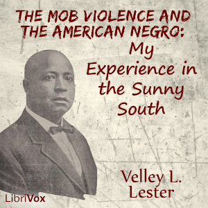 The Mob Violence and the American Negro: My Experience in the Sunny South - Velley Lester - Free Audio Books Online Audiobooks in English