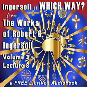 Ingersoll on WHICH WAY, from the Works of Robert G. Ingersoll, Volume 3, Lecture 8 - Robert G. Ingersoll - Free Audio Books Online Audiobooks in English