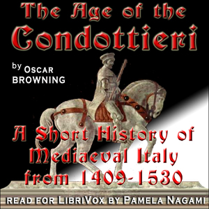 The Age of the Condottieri: A Short History of Mediaeval Italy from 1409-1530 - Oscar Browning - Free Audio Books Online Audiobooks in English