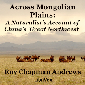 Across Mongolian Plains: A Naturalist's Account of China's 'Great Northwest' - Roy Chapman Andrews - Free Audio Books Online Audiobooks in English