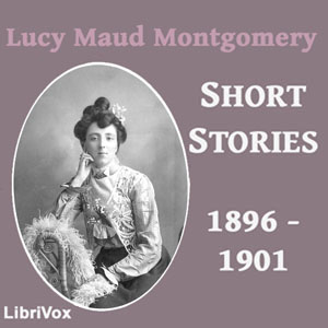 Lucy Maud Montgomery Short Stories, 1896 to 1901 - Lucy Maud Montgomery - Free Audio Books Online Audiobooks in English