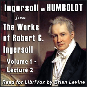 Ingersoll on HUMBOLDT, from the Works of Robert G. Ingersoll, Volume 1, Lecture 2 - Robert G. Ingersoll - Free Audio Books Online Audiobooks in English