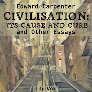 Civilisation: Its Cause and Cure, and Other Essays - Edward CARPENTER - Free Audio Books Online Audiobooks in English