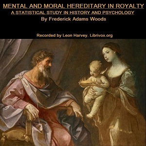 Mental and Moral Heredity in Royalty. A Statistical Study in History and Psychology - Frederick Adams Woods - Free Audio Books Online Audiobooks in English
