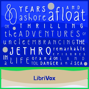 Eighty Years Ashore and Afloat, or, The Thrilling Adventures of Uncle Jethro: Embracing the Remarkable Episodes in a Life of Toil and Danger, on Land and Sea - E. C. Cornell - Free Audio Books Online Audiobooks in English
