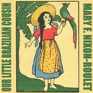 Our Little Brazilian Cousin - Mary F. NIXON-ROULET - Free Audio Books Online Audiobooks in English