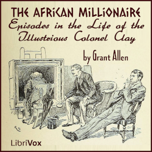 An African Millionaire: Episodes in the Life of the Illustrious Colonel Clay - Grant Allen - Free Audio Books Online Audiobooks in English