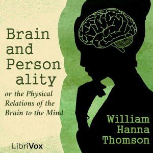 Brain and Personality, or the Physical Relations of the Brain to the Mind - William Hanna Thomson - Free Audio Books Online Audiobooks in English