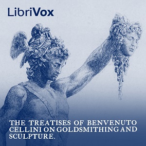 The Treatises of Benvenuto Cellini on Goldsmithing and Sculpture - Benvenuto CELLINI - Free Audio Books Online Audiobooks in English