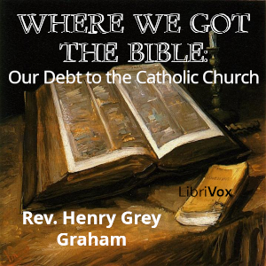 Where We Got the Bible: Our Debt to the Catholic Church - Rev. Henry Grey Graham - Free Audio Books Online Audiobooks in English
