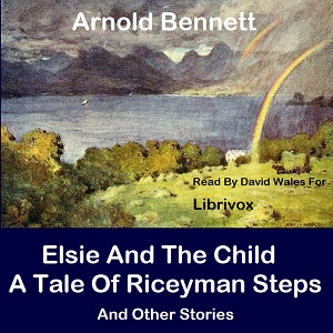 Elsie And The Child; A Tale Of Riceyman Steps And Other Stories - Arnold Bennett - Free Audio Books Online Audiobooks in English