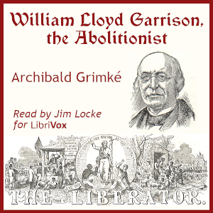 William Lloyd Garrison, the Abolitionist - Archibald Grimké - Free Audio Books Online Audiobooks in English
